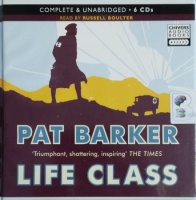 Life Class written by Pat Barker performed by Russell Boulter on CD (Unabridged)